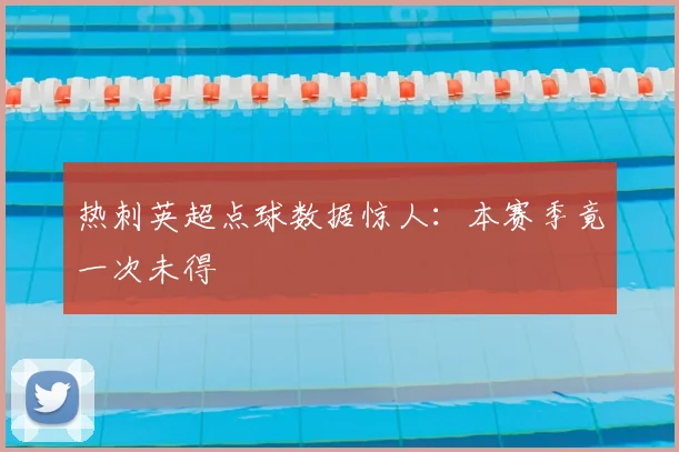 热刺英超点球数据惊人:本赛季竟一次未得
