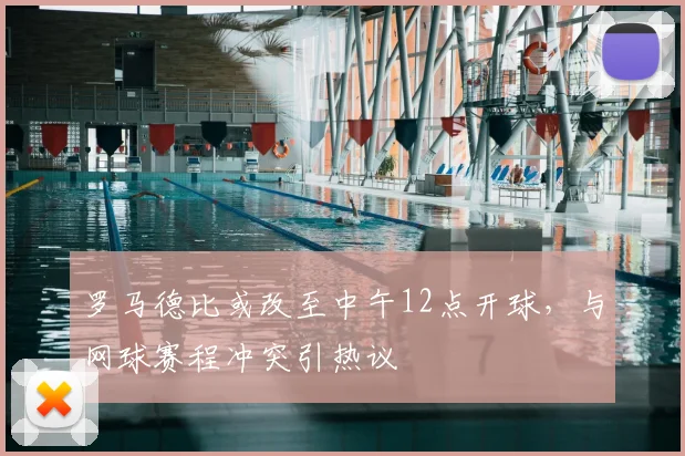 罗马德比或改至中午12点开球，与网球赛程冲突引热议