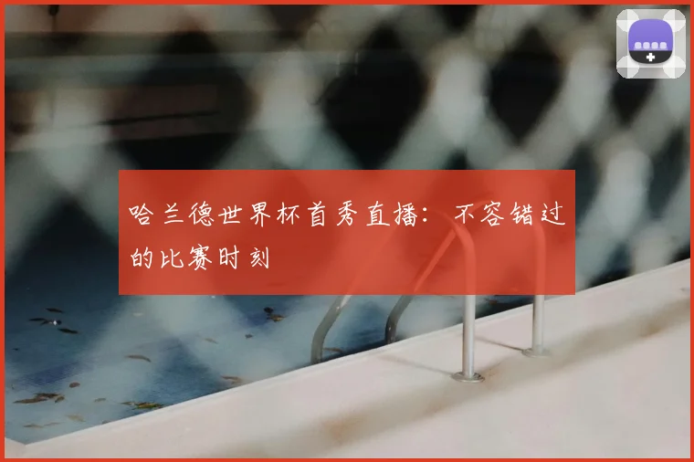 哈兰德世界杯首秀直播：不容错过的比赛时刻