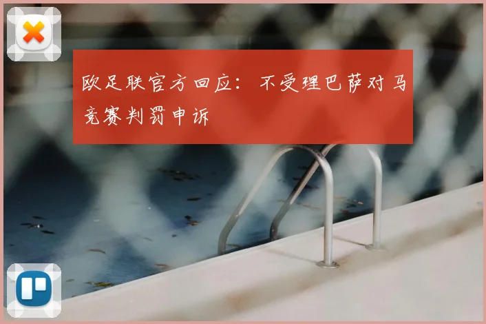 欧足联官方回应:不受理巴萨对马竞赛判罚申诉