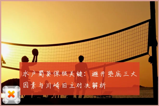 水户蜀葵保级关键:避开垫底三大因素与川崎旧主对决解析