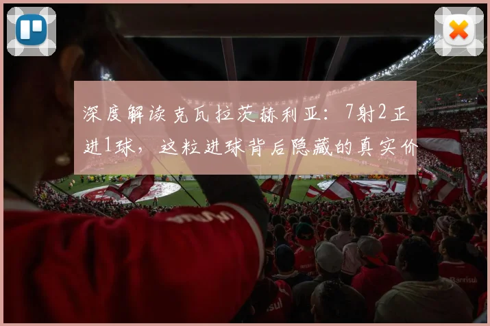 深度解读克瓦拉茨赫利亚:7射2正进1球,这粒进球背后隐藏的真实价值